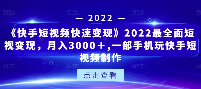 《快手短视频快速变现》2022最全面短视变现，月入3000＋,一部手机玩快手短视频制作-猫哥网资源库