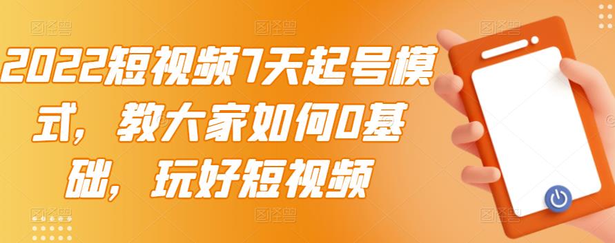 2022短视频7天起号模式，教大家如何0基础，玩好短视频-猫哥网资源库