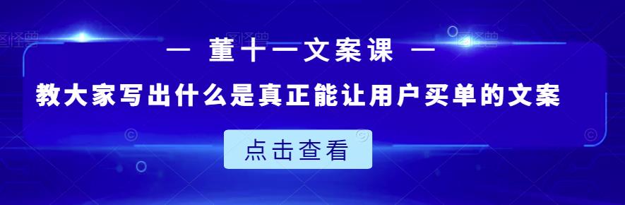 董十一文案课：教大家写出什么是真正能让用户买单的文案-猫哥网资源库