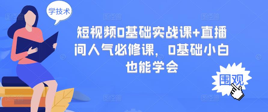 短视频0基础实战课+直播间人气必修课，0基础小白也能学会-猫哥网资源库