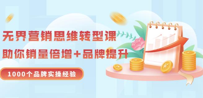 无界营销思维转型课：1000个品牌实操经验，助你销量倍增（20节视频）-猫哥网资源库