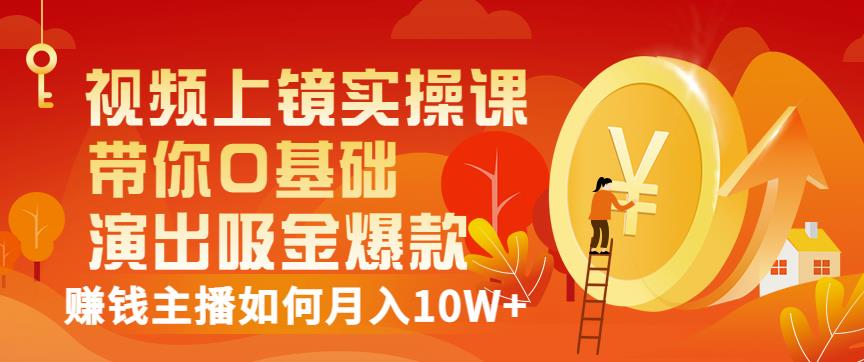 视频上镜实操课：带你0基础演出吸金爆款，赚钱主播如何月入10W+-猫哥网资源库
