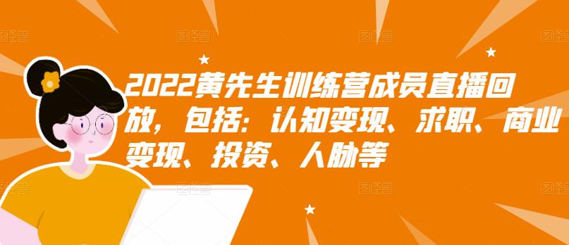 2022黄先生训练营成员直播回放，包括：认知变现、求职、商业变现、投资、人脉等-猫哥网资源库