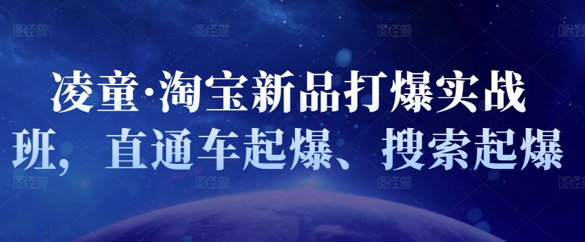 凌童·淘宝新品打爆实战班，直通车起爆、搜索起爆-猫哥网资源库