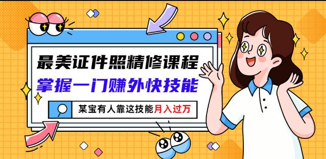最美证件照精修课程：掌握一门赚外快技能，某宝有人靠这技能月入过万-猫哥网资源库