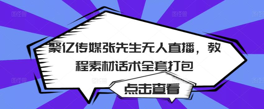聚亿传媒张先生无人直播，教程素材话术全套打包-猫哥网资源库