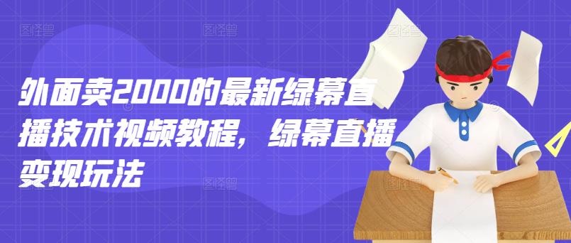 外面卖2000的最新绿幕直播技术视频教程，绿幕直播变现玩法-猫哥网资源库
