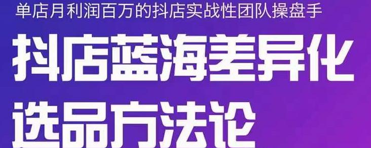 小卒抖店终极蓝海差异化选品方法论，全面介绍抖店无货源选品的所有方法-猫哥网资源库