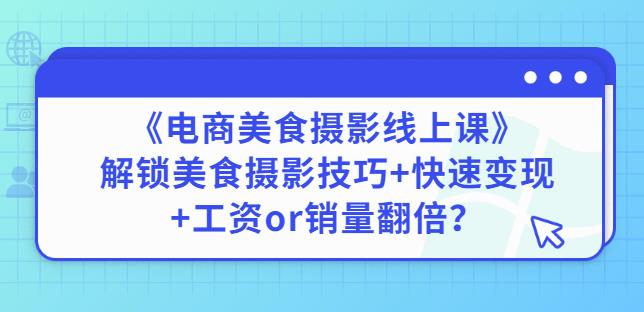 陈飞燕《电商美食摄影线上课》解锁美食摄影技巧+快速变现+工资or销量翻倍-猫哥网资源库