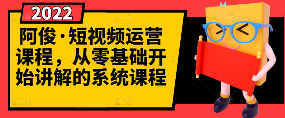 阿俊·短视频运营课程，从零基础开始讲解的系统课程-猫哥网资源库