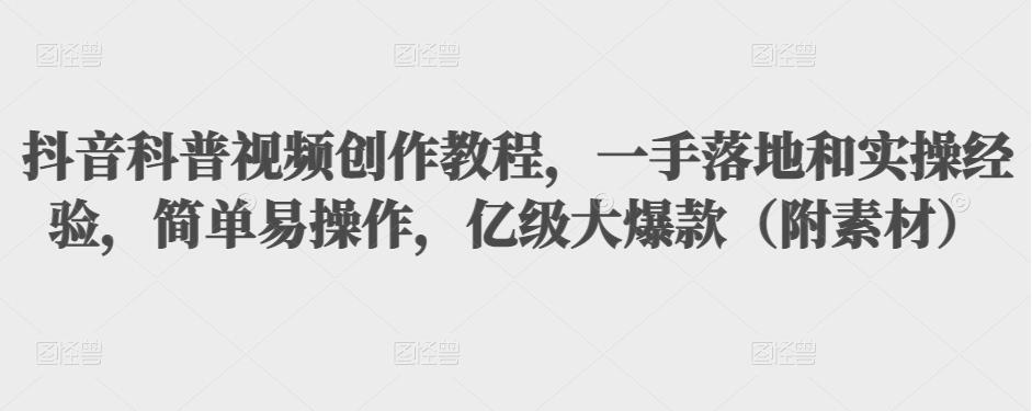 抖音科普视频创作教程，一手落地和实操经验，简单易操作，亿级大爆款（附素材）-猫哥网资源库