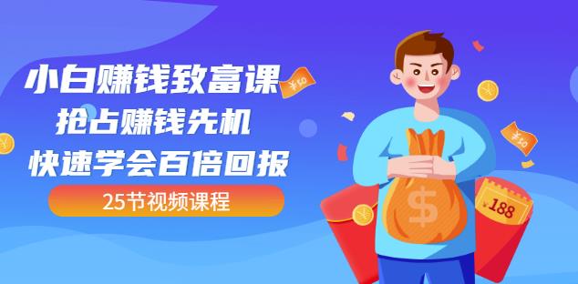 【全网最火】小白赚钱致富课：抢占赚钱先机快速学会百倍回报（25节视频）-猫哥网资源库