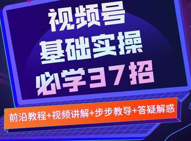 视频号实战基础必学37招，每个步骤都有具体操作流程，简单易懂好操作-猫哥网资源库