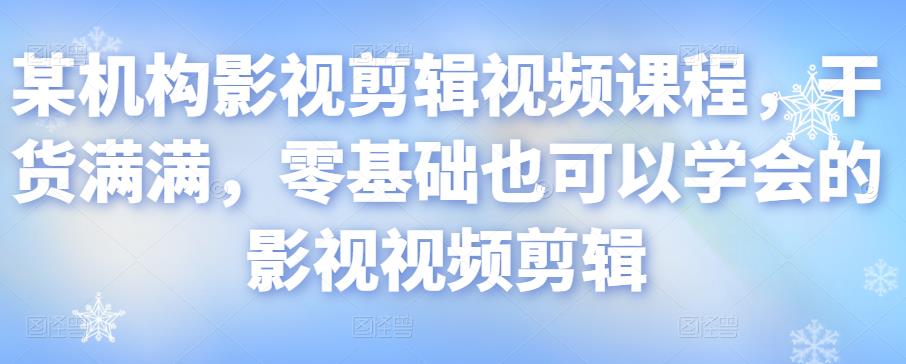 某机构影视剪辑视频课程，干货满满，零基础也可以学会的影视视频剪辑-猫哥网资源库