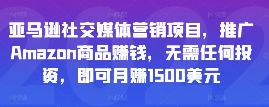 亚马逊社交媒体营销项目，推广Amazon商品赚钱，无需任何投资，即可月赚1500美元-猫哥网资源库