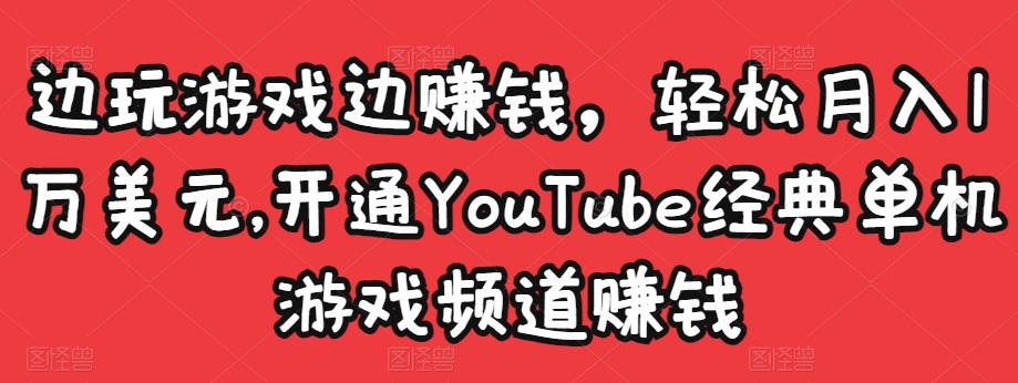 边玩游戏边赚钱，轻松月入1万美元，开通YouTube经典单机游戏频道赚钱-猫哥网资源库