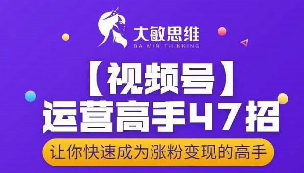 大敏思维-视频号运营高手47招，让你快速成为涨粉变现高手-猫哥网资源库