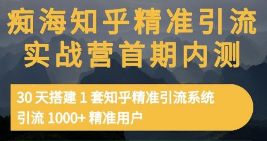痴海知乎精准引流实战营1-2期，30天搭建1套知乎精准引流系统，引流1000+精准用户-猫哥网资源库