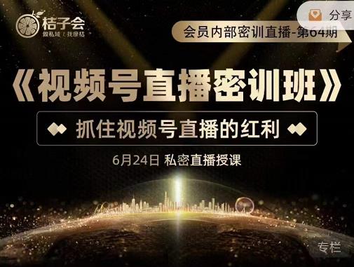 桔子会《视频号直播密训班》，抓住视频号直播的红利 价值12800-猫哥网资源库