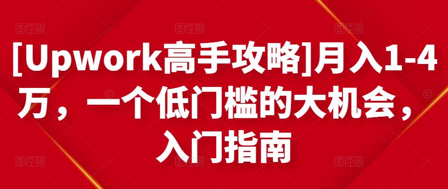 [Upwork高手攻略]月入1-4万，一个低门槛的大机会，入门指南-猫哥网资源库
