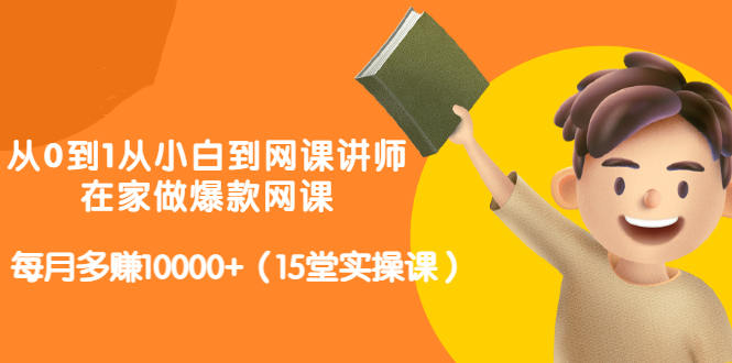 从0到1从小白到网课讲师：在家做爆款网课，每月多赚10000+（15堂实操课）-猫哥网资源库