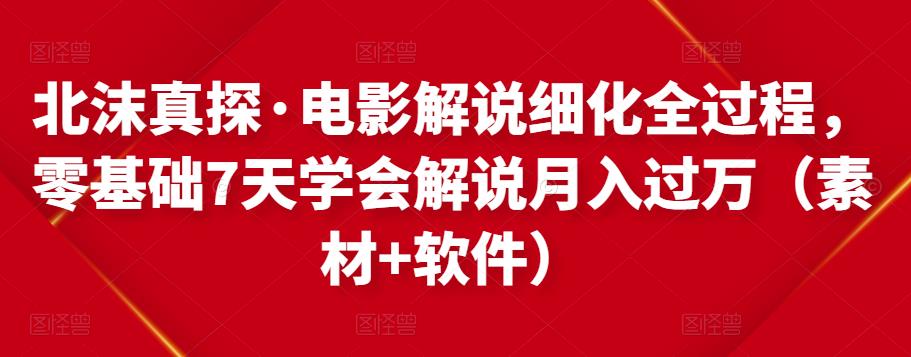 北沫真探·电影解说细化全过程，零基础7天学会电影解说月入过万（教程+素材+软件）-猫哥网资源库