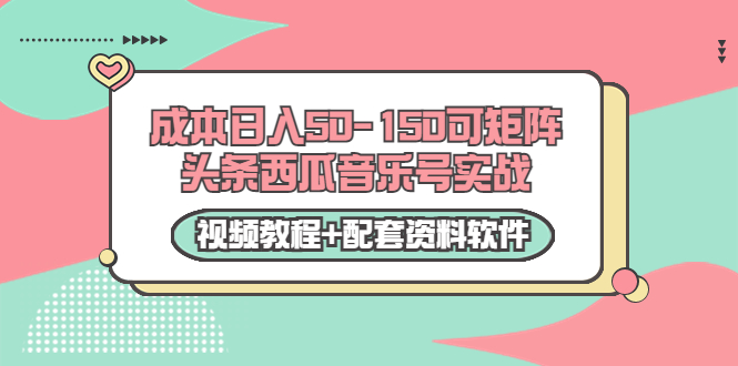 0成本日入50-150可矩阵头条西瓜音乐号实战（视频教程+配套资料软件）-猫哥网资源库