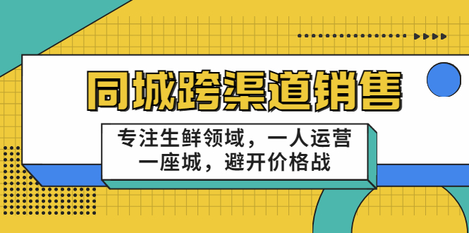 同城跨渠道销售，专注生鲜领域，一人运营一座城，避开价格战-猫哥网资源库