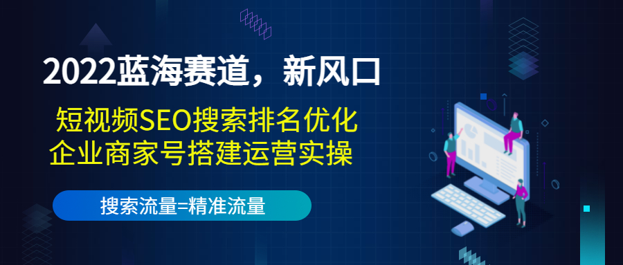 2022蓝海赛道，新风口：短视频SEO搜索排名优化+企业商家号搭建运营实操-猫哥网资源库
