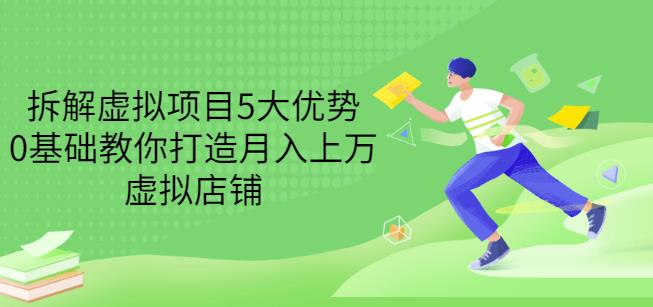 拆解虚拟项目5大优势，0基础教你打造月入上万虚拟店铺（无水印）-猫哥网资源库