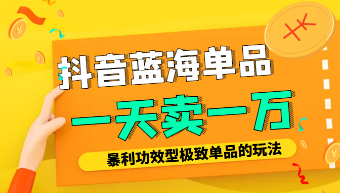 某公众号付费文章：抖音蓝海单品，一天卖一万！暴利功效型极致单品的玩法-猫哥网资源库