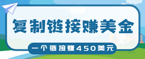 复制链接赚美元，一个链接可赚450+，利用链接点击即可赚钱的项目【视频教程】-猫哥网资源库