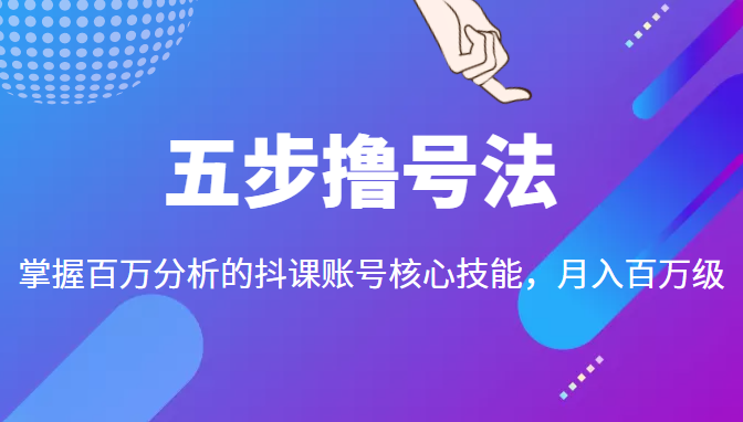 五步撸号法，掌握百万分析的抖课账号核心技能，从逻辑到实操-猫哥网资源库