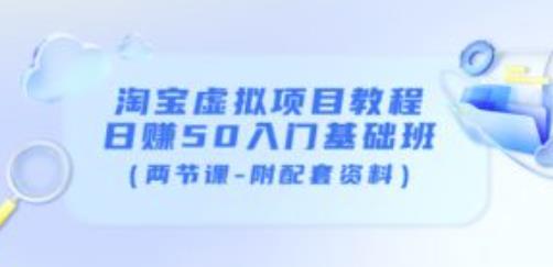 淘宝虚拟项目教程：日赚50入门基础班（两节课-附配套资料）-猫哥网资源库