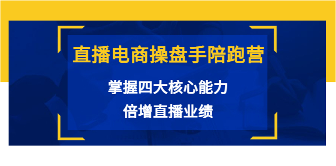 直播电商操盘手陪跑营：掌握四大核心能力，倍增直播业绩（价值980元）-猫哥网资源库