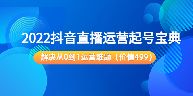 2022抖音直播运营起号宝典：解决从0到1运营难题（价值499元）-猫哥网资源库