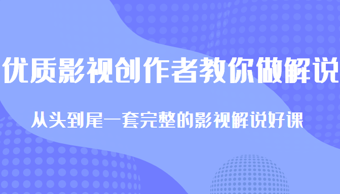 优质影视领域创作者教你做解说变现，从头到尾一套完整的解说课，附全套软件-猫哥网资源库