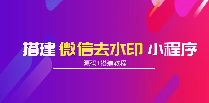 搭建微信去水印小程序 带流量主【源码+搭建教程】-猫哥网资源库
