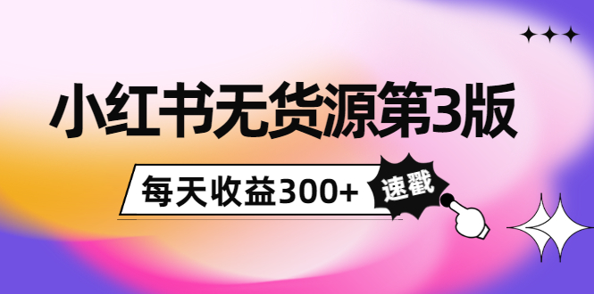 小红书无货源第3版，0投入起店，无脑图文精细化玩法，每天收益300+-猫哥网资源库