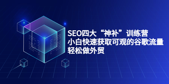 SEO四大“神补”训练营，小白快速获取可观的谷歌流量，轻松做外贸-猫哥网资源库