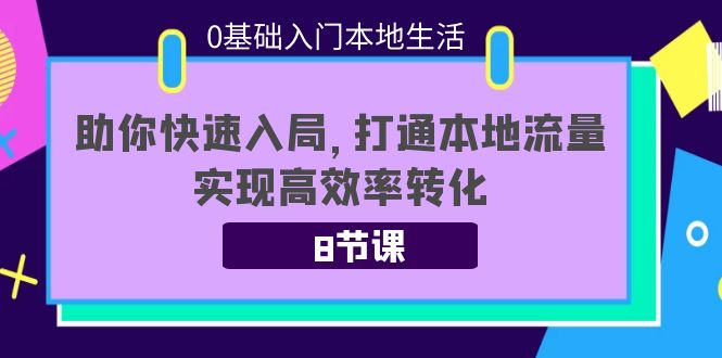 0基础入门本地生活：助你快速入局，8节课带你打通本地流量，实现高效率转化-猫哥网资源库