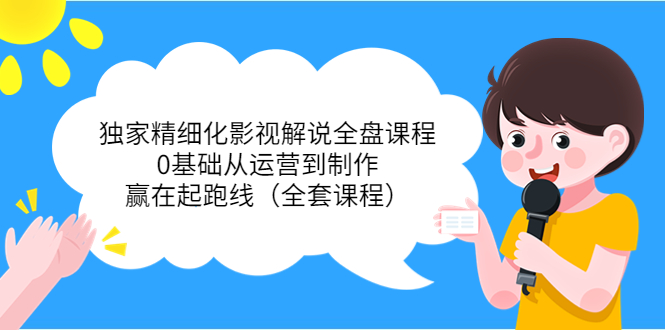 独家精细化影视解说全盘课程，0基础从运营到制作，赢在起跑线（全套课程）-猫哥网资源库