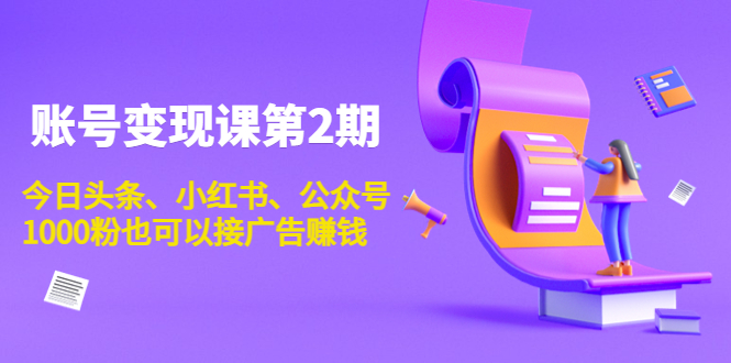 账号变现课第2期，今日头条、小红书、公众号，1000粉也可以接广告赚钱-猫哥网资源库