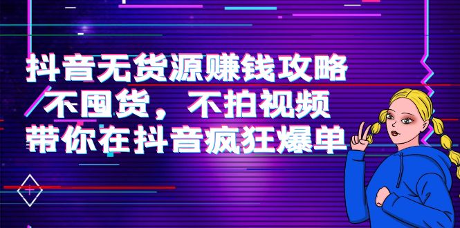 抖音无货源赚钱攻略，不囤货，不拍视频，带你在抖音疯狂爆单-猫哥网资源库