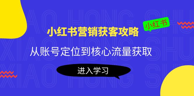 小红书营销获客攻略：从账号定位到核心流量获取，爆款笔记打造-猫哥网资源库