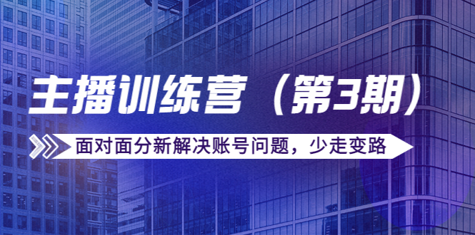传媒主播训练营（第三期）面对面分新解决账号问题，少走变路（价值6000元）-猫哥网资源库