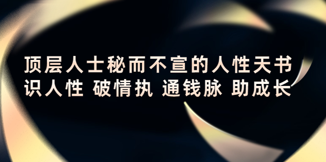 顶层人士秘而不宣的人性天书，识人性 破情执 通钱脉 助成长-猫哥网资源库