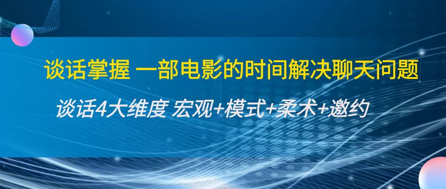 谈话掌握一部电影的时间解决聊天问题：谈话四大维度:宏观+模式+柔术+邀约-猫哥网资源库