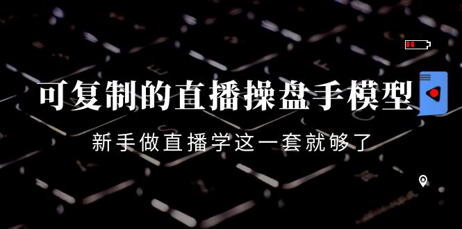 可复制的直播操盘手模型：新手做直播就学这一套就够了（12节课）-猫哥网资源库