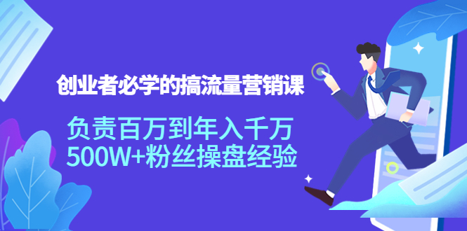 创业者必学的搞流量营销课：负责百万到年入千万，500W+粉丝操盘经验-猫哥网资源库